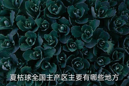 夏枯球全国主产区主要有哪些地方