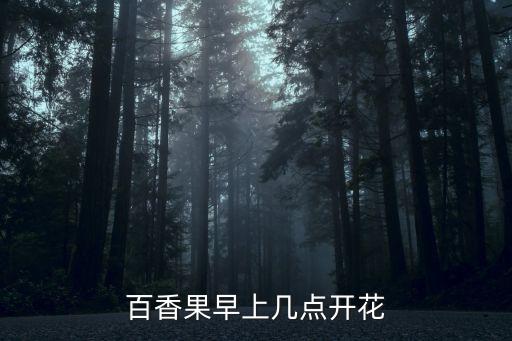 百香果开花时间，百香果什么时候开花结果