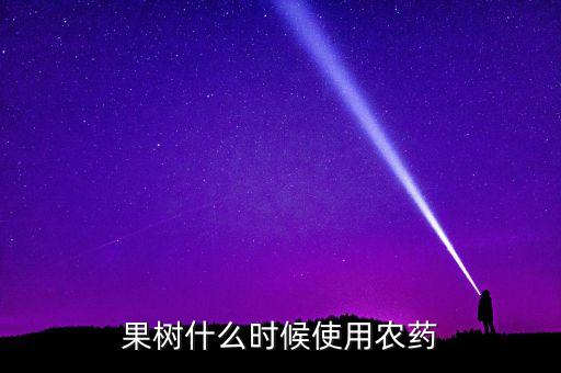 果树什么时候打药，果树什么时候打保果药