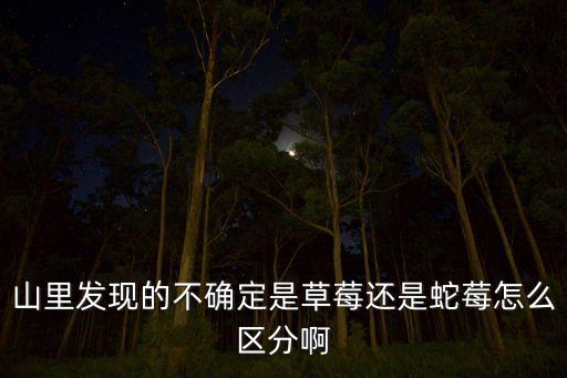 山里发现的不确定是草莓还是蛇莓怎么区分啊