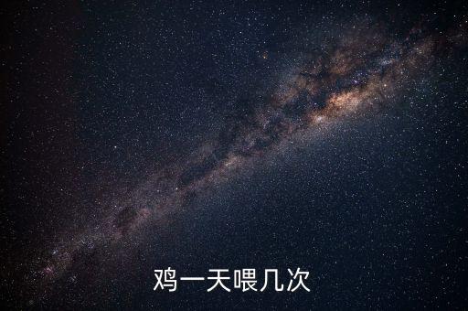 小鸡一天喂几次，鸡一天喂几次