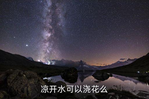 凉白开能浇花吗，凉开水可以浇花么