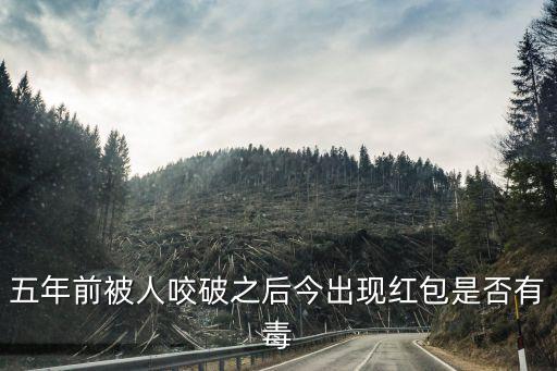 五年前被人咬破之后今出现红包是否有毒