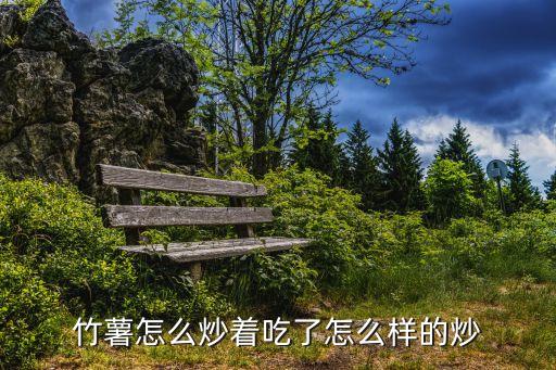 竹薯怎么炒着吃了怎么样的炒