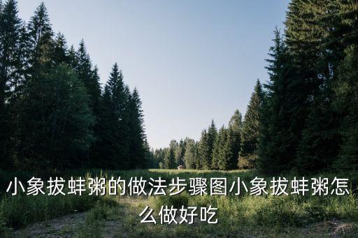 小象拔蚌粥的做法步骤图小象拔蚌粥怎么做好吃
