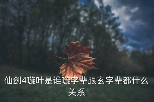 旋叶，仙剑4璇叶是谁璇字辈跟玄字辈都什么关系