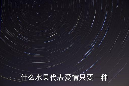 什么水果代表爱情只要一种