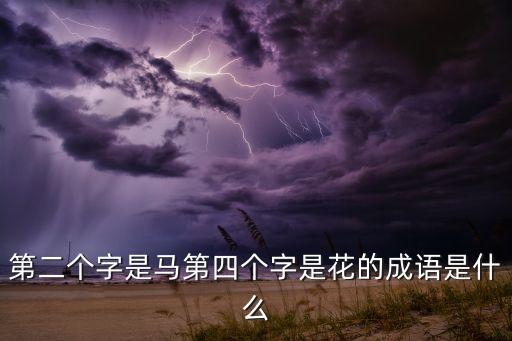 第二个字是马第四个字是花的成语是什么
