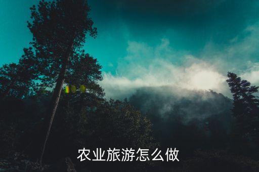 农业旅游怎么防淡季，农业旅游怎么做