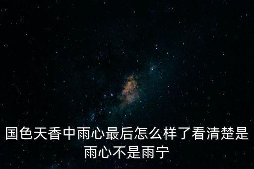 雨心，国色天香中雨心最后怎么样了看清楚是雨心不是雨宁