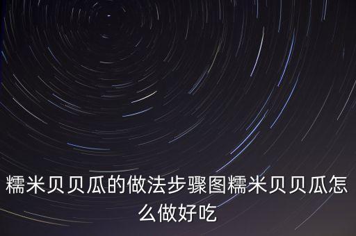 糯米贝贝瓜的做法步骤图糯米贝贝瓜怎么做好吃