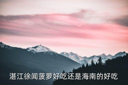 湛江徐闻菠萝好吃还是海南的好吃