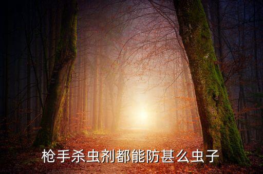 枪手杀虫剂，枪手杀虫剂都能防甚么虫子