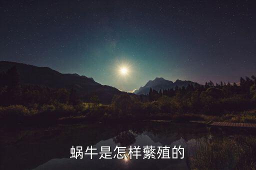 蜗牛是如何繁殖的，蜗牛是怎么繁殖的