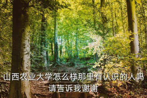 山西农业大学怎么样那里有认识的人吗请告诉我谢谢
