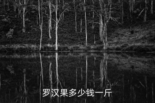 罗汉果多少钱一斤，罗汉果多少钱一斤