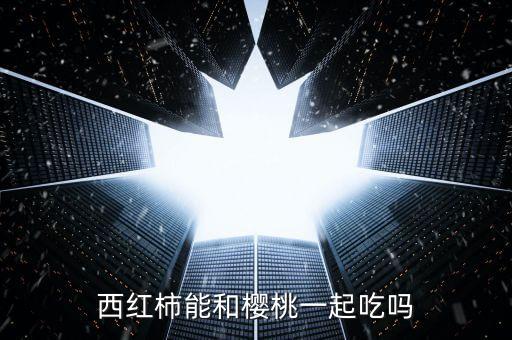 樱桃西红柿，西红柿和樱桃能同时食用吗