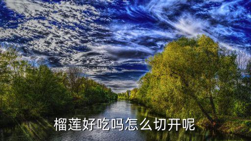 怎么切榴莲，榴莲好吃吗怎么切开呢