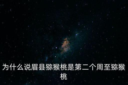 眉县猕猴桃，为什么说眉县猕猴桃是第二个周至猕猴桃