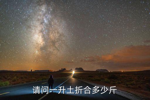 1升土等于多少斤，请问一升土折合多少斤