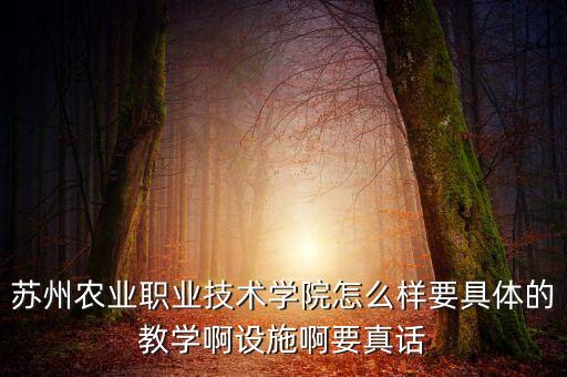 苏州农业职业技术学院怎么样要具体的教学啊设施啊要真话