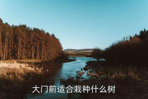 门前栽什么树最好，大门前适合栽种什么树