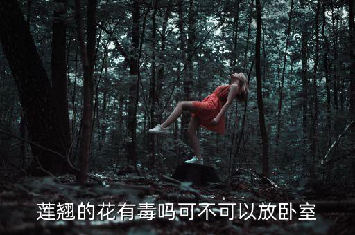 莲翘的花有毒吗可不可以放卧室