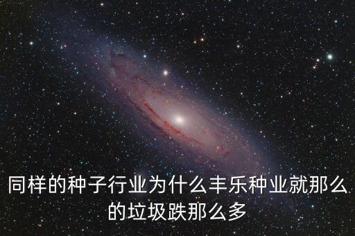 农业股怎么那么垃圾，同样的种子行业为什么丰乐种业就那么的垃圾跌那么多