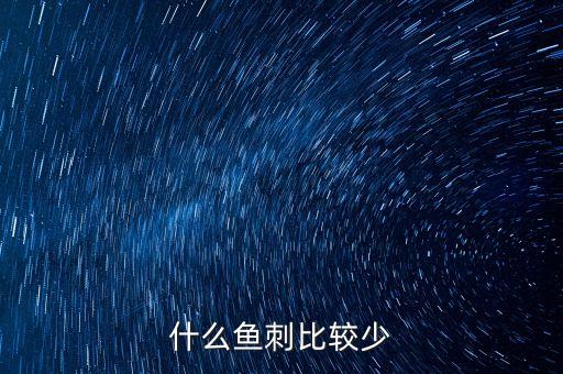 哪种鱼刺少，什么鱼刺比较少