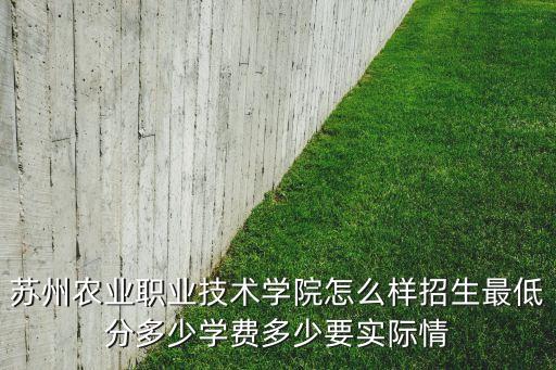苏州农业职业技术学院怎么样招生最低分多少学费多少要实际情
