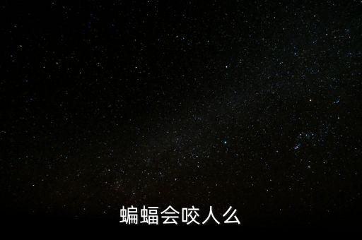 蝙蝠咬人吗，蝙蝠会咬人么