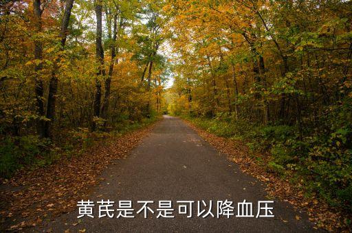 黄芪降血压吗，黄芪是升血压还是降血压