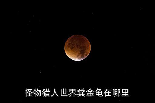 粪金龟，怪物猎人世界粪金龟在哪里