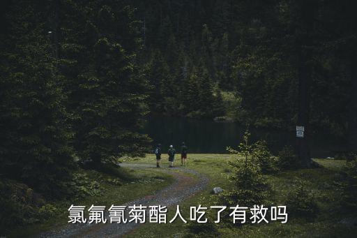 氯氟氰菊酯人吃了有救吗