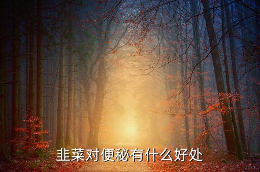 韭菜对便秘有什么好处