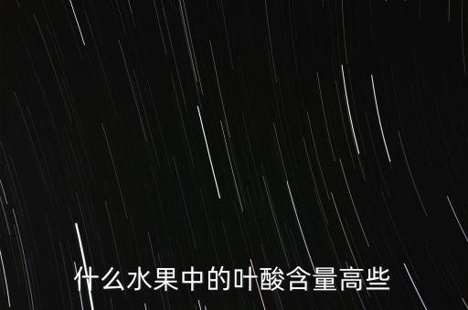 什么水果含有叶酸，什么水果含有叶酸