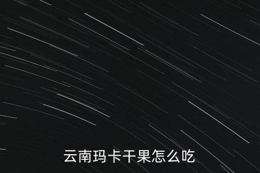 云南玛卡干果怎么吃