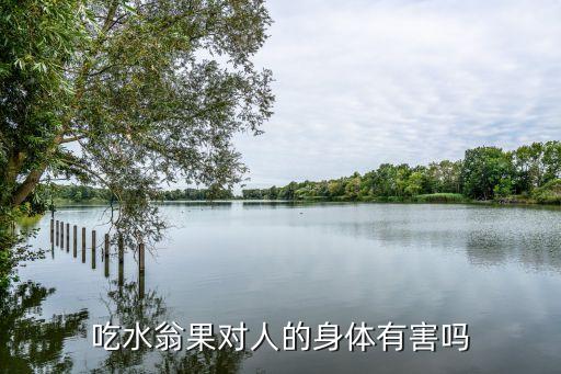 水翁，吃水翁果对人的身体有害吗
