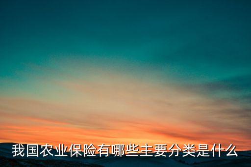 农业保障程度怎么写，我国农业保险有哪些主要分类是什么