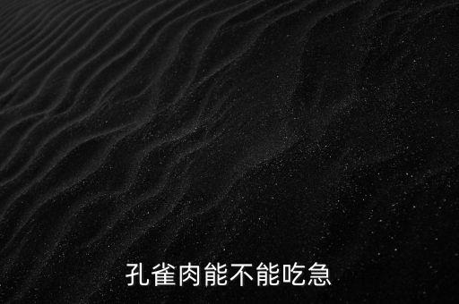 孔雀肉能不能吃急