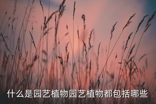 什么是园艺植物园艺植物都包括哪些