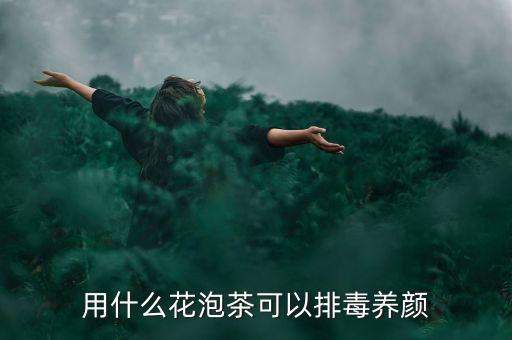 用什么花泡茶可以排毒养颜