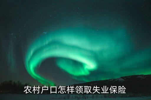 农业户怎么领失业金，农村户口失业金怎么领