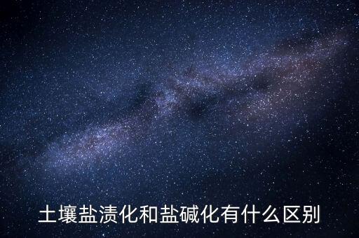 土壤盐渍化，土壤盐渍化和盐碱化有什么区别