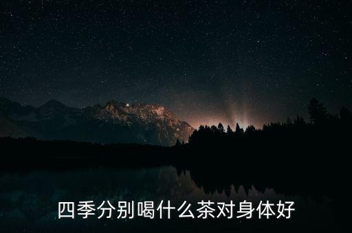 四季分别喝什么茶对身体好