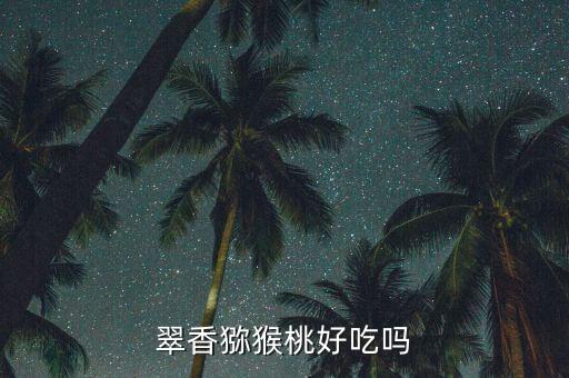翠香，翠香猕猴桃好吃吗