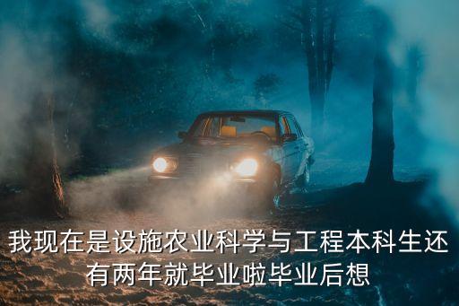 我现在是设施农业科学与工程本科生还有两年就毕业啦毕业后想
