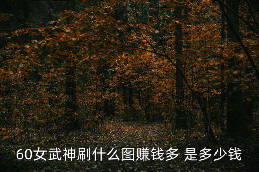 发财图片，60女武神刷什么图赚钱多 是多少钱