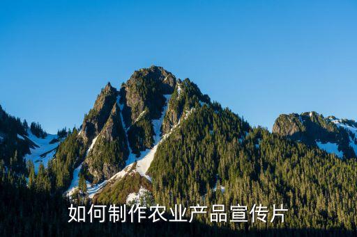 如何制作农业产品宣传片