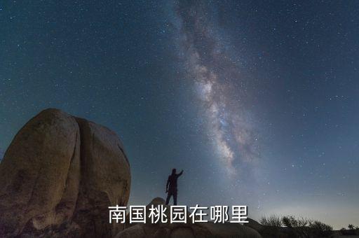 南国桃园，南国桃园在哪里